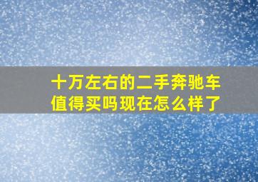 十万左右的二手奔驰车值得买吗现在怎么样了