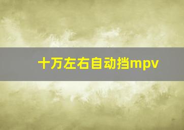 十万左右自动挡mpv