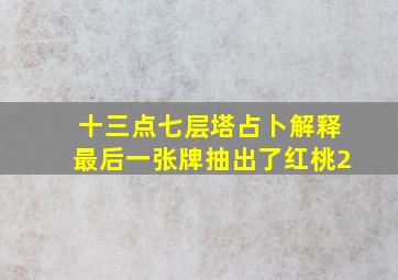 十三点七层塔占卜解释最后一张牌抽出了红桃2