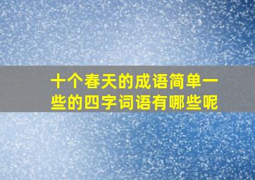 十个春天的成语简单一些的四字词语有哪些呢