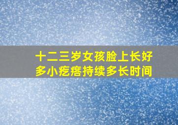 十二三岁女孩脸上长好多小疙瘩持续多长时间