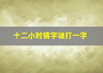 十二小时猜字谜打一字