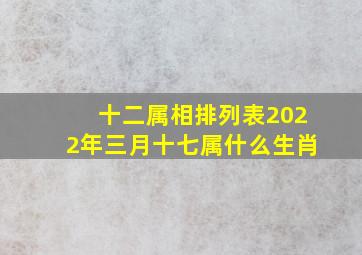 十二属相排列表2022年三月十七属什么生肖