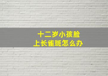 十二岁小孩脸上长雀斑怎么办