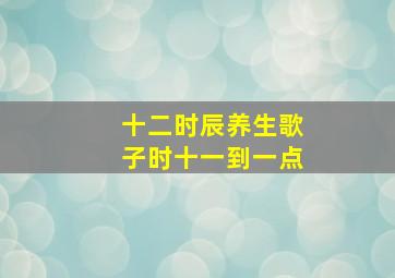 十二时辰养生歌子时十一到一点