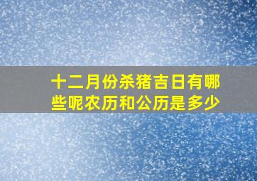 十二月份杀猪吉日有哪些呢农历和公历是多少