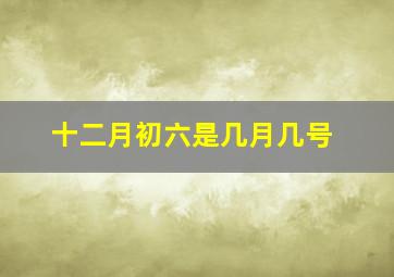 十二月初六是几月几号