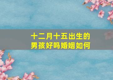 十二月十五出生的男孩好吗婚姻如何