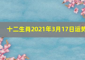 十二生肖2021年3月17日运势