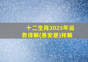 十二生肖2025年运势详解(易安居)祥解