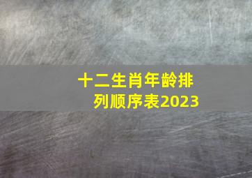 十二生肖年龄排列顺序表2023