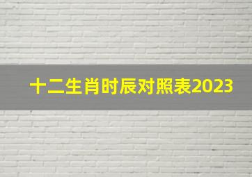 十二生肖时辰对照表2023