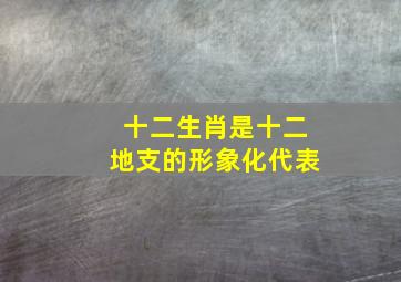 十二生肖是十二地支的形象化代表