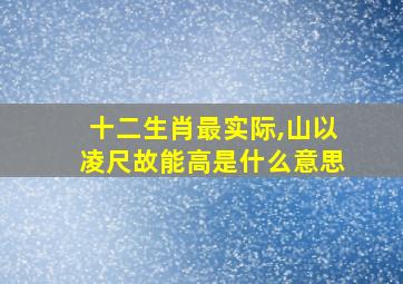 十二生肖最实际,山以凌尺故能高是什么意思