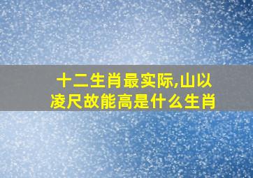 十二生肖最实际,山以凌尺故能高是什么生肖