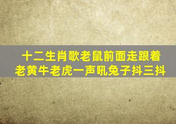 十二生肖歌老鼠前面走跟着老黄牛老虎一声吼兔子抖三抖