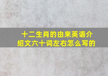 十二生肖的由来英语介绍文六十词左右怎么写的