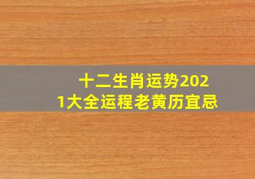 十二生肖运势2021大全运程老黄历宜忌