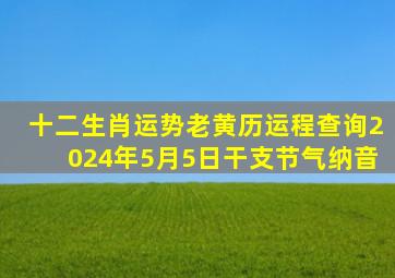 十二生肖运势老黄历运程查询2024年5月5日干支节气纳音