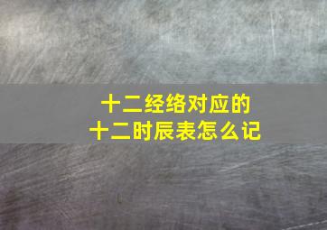 十二经络对应的十二时辰表怎么记