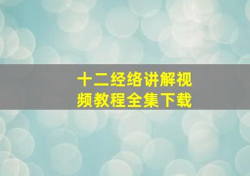 十二经络讲解视频教程全集下载