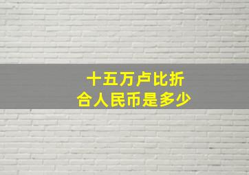 十五万卢比折合人民币是多少