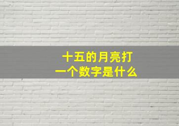 十五的月亮打一个数字是什么