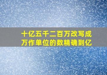 十亿五千二百万改写成万作单位的数精确到亿