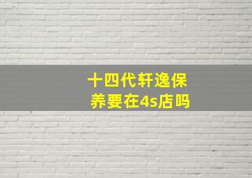 十四代轩逸保养要在4s店吗