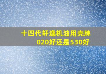 十四代轩逸机油用壳牌020好还是530好