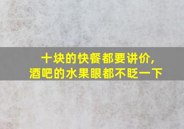 十块的快餐都要讲价,酒吧的水果眼都不眨一下