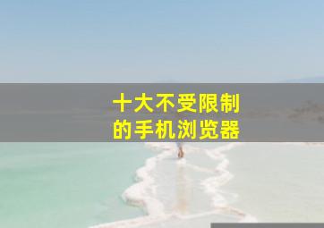 十大不受限制的手机浏览器