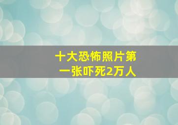 十大恐怖照片第一张吓死2万人