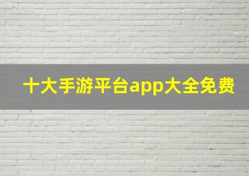 十大手游平台app大全免费