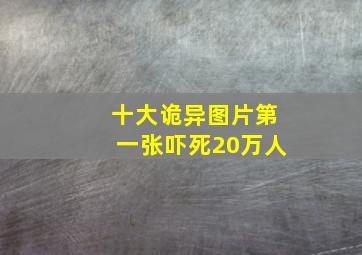 十大诡异图片第一张吓死20万人