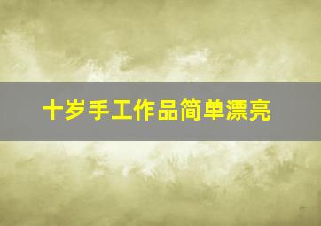 十岁手工作品简单漂亮