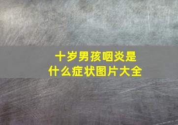 十岁男孩咽炎是什么症状图片大全