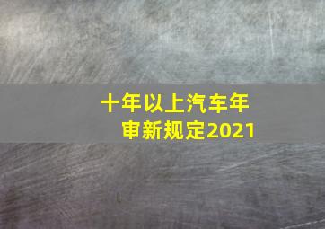 十年以上汽车年审新规定2021