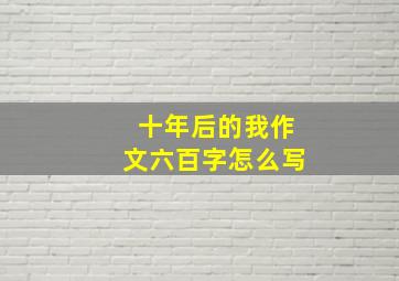 十年后的我作文六百字怎么写