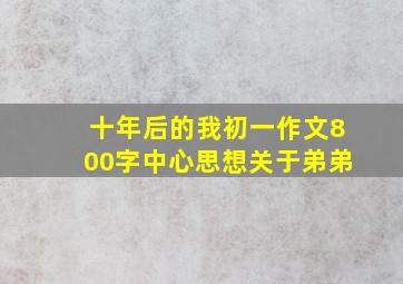 十年后的我初一作文800字中心思想关于弟弟