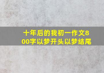 十年后的我初一作文800字以梦开头以梦结尾