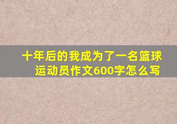 十年后的我成为了一名篮球运动员作文600字怎么写