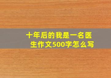 十年后的我是一名医生作文500字怎么写