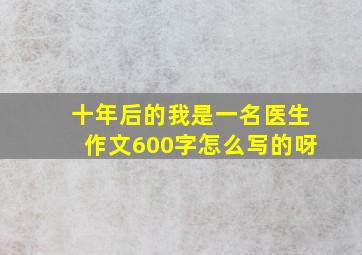 十年后的我是一名医生作文600字怎么写的呀