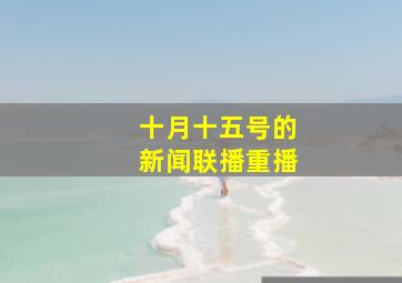 十月十五号的新闻联播重播