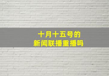 十月十五号的新闻联播重播吗