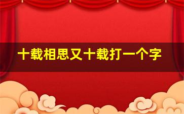 十载相思又十载打一个字