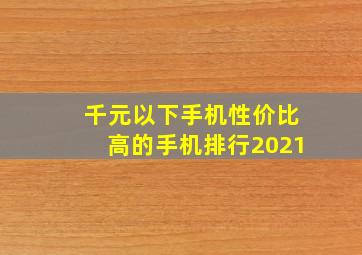 千元以下手机性价比高的手机排行2021