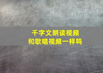 千字文朗读视频和歌唱视频一样吗