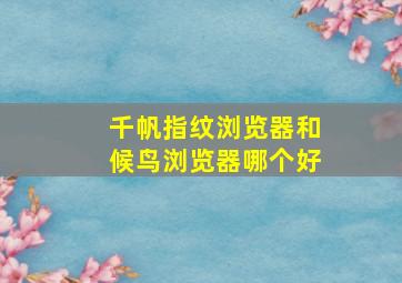 千帆指纹浏览器和候鸟浏览器哪个好